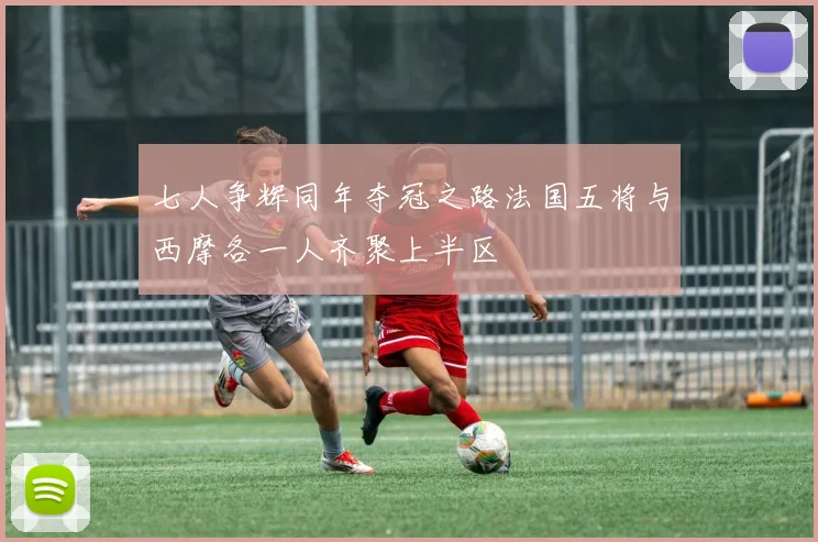七人争辉同年夺冠之路法国五将与西摩各一人齐聚上半区
