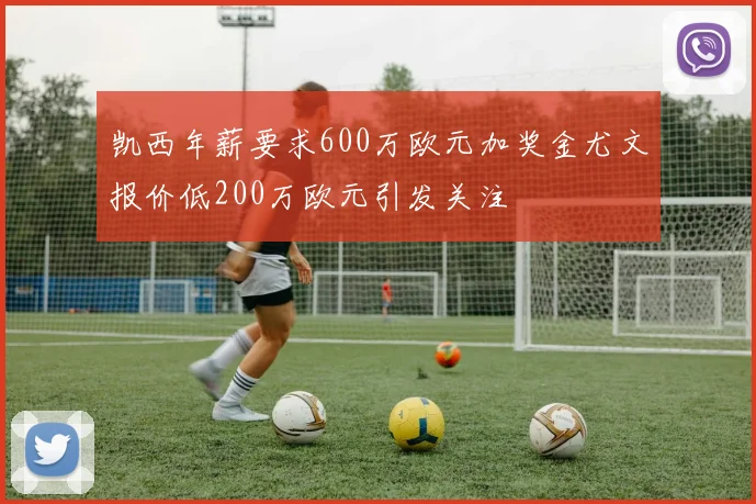 凯西年薪要求600万欧元加奖金尤文报价低200万欧元引发关注