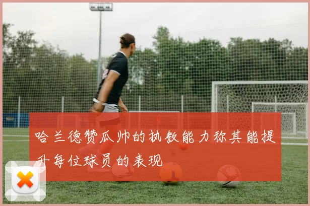 哈兰德赞瓜帅的执教能力称其能提升每位球员的表现