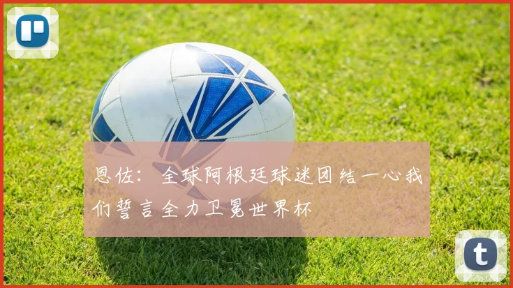 恩佐：全球阿根廷球迷团结一心我们誓言全力卫冕世界杯