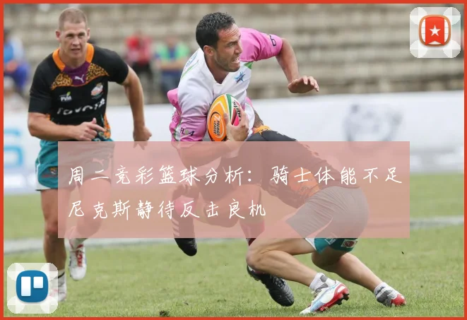 周二竞彩篮球分析：骑士体能不足尼克斯静待反击良机
