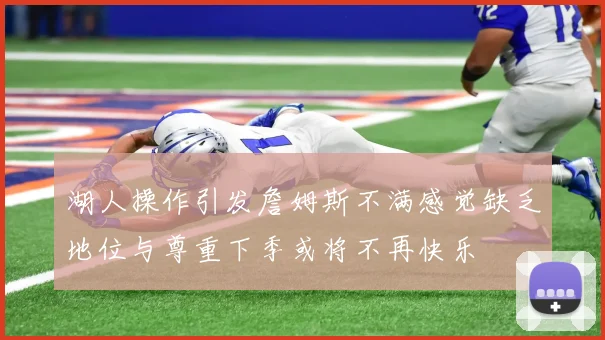 湖人操作引发詹姆斯不满感觉缺乏地位与尊重下季或将不再快乐