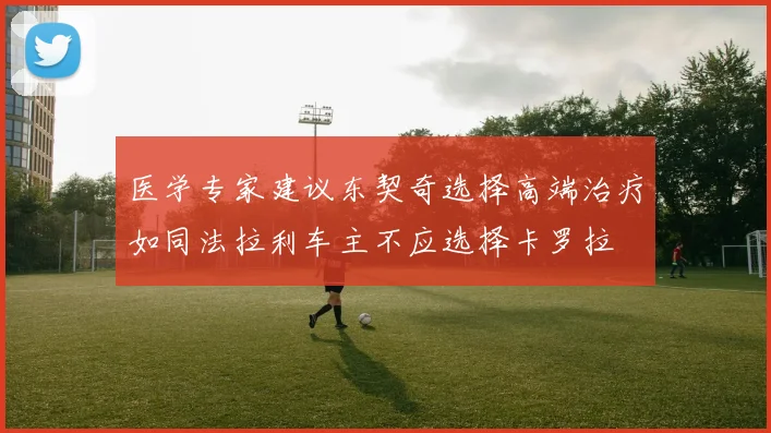 医学专家建议东契奇选择高端治疗如同法拉利车主不应选择卡罗拉