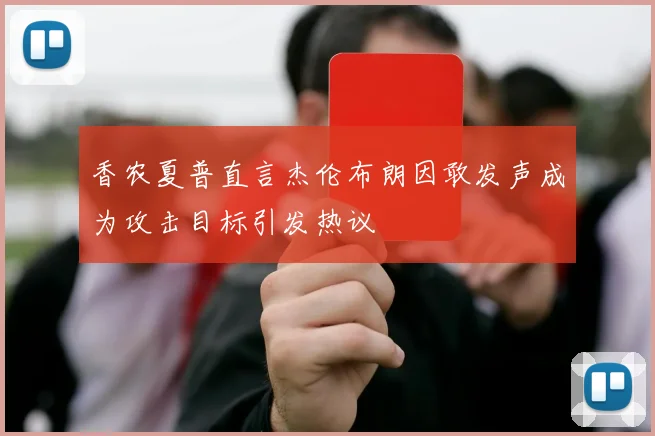 香农夏普直言杰伦布朗因敢发声成为攻击目标引发热议